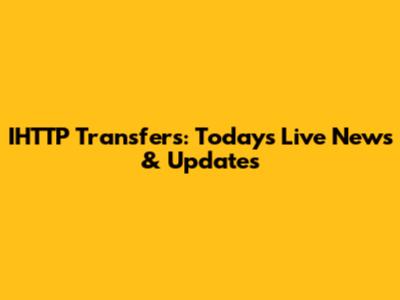 IHTTP Transfers: Today's Live News & Updates