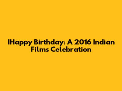 IHappy Birthday: A 2016 Indian Film's Celebration