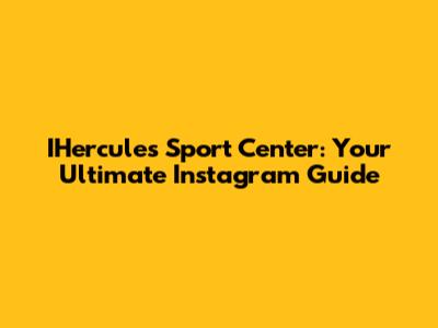 IHercules Sport Center: Your Ultimate Instagram Guide