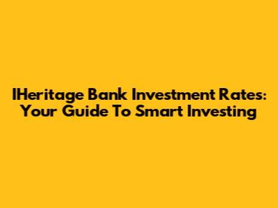 IHeritage Bank Investment Rates: Your Guide To Smart Investing