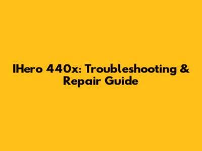 IHero 440x: Troubleshooting & Repair Guide