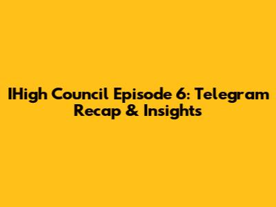 IHigh Council Episode 6: Telegram Recap & Insights