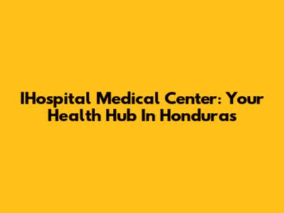 IHospital Medical Center: Your Health Hub In Honduras