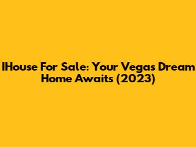 IHouse For Sale: Your Vegas Dream Home Awaits (2023)