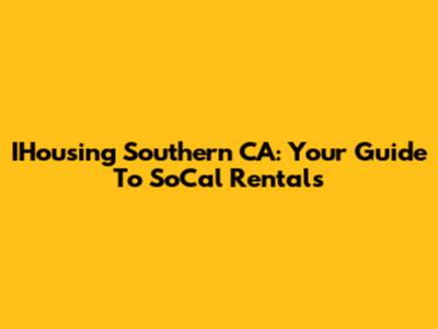 IHousing Southern CA: Your Guide To SoCal Rentals
