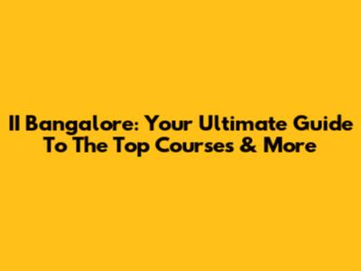 II Bangalore: Your Ultimate Guide To The Top Courses & More