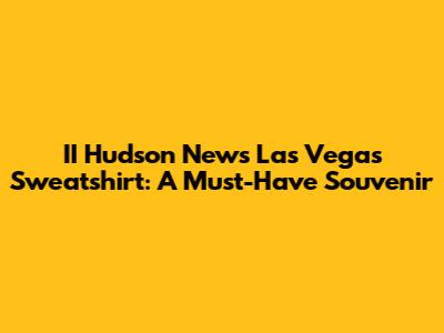 II Hudson News Las Vegas Sweatshirt: A Must-Have Souvenir