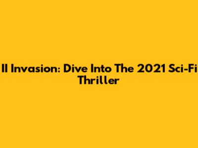 II Invasion: Dive Into The 2021 Sci-Fi Thriller