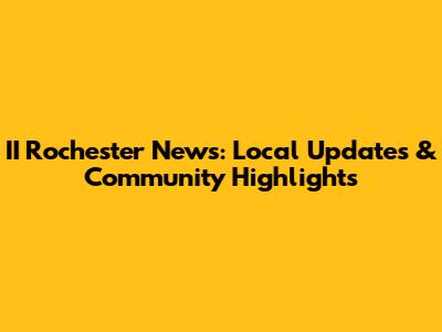II Rochester News: Local Updates & Community Highlights