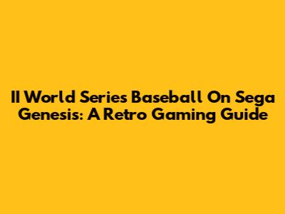 II World Series Baseball On Sega Genesis: A Retro Gaming Guide