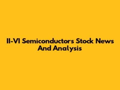 II-VI Semiconductors Stock News And Analysis