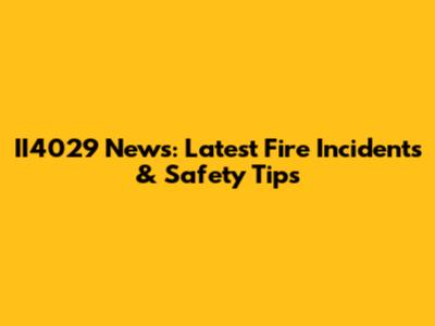 II4029 News: Latest Fire Incidents & Safety Tips