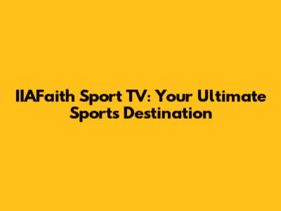IIAFaith Sport TV: Your Ultimate Sports Destination