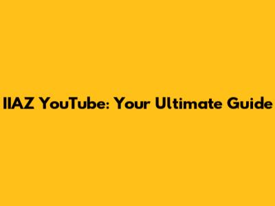 IIAZ YouTube: Your Ultimate Guide