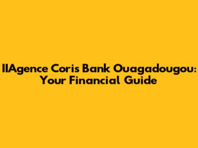 IIAgence Coris Bank Ouagadougou: Your Financial Guide