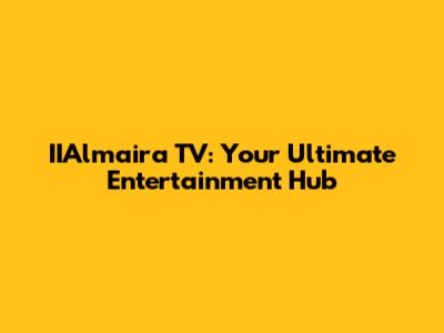 IIAlmaira TV: Your Ultimate Entertainment Hub