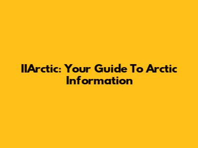 IIArctic: Your Guide To Arctic Information