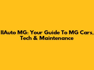 IIAuto MG: Your Guide To MG Cars, Tech & Maintenance