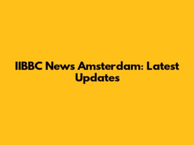 IIBBC News Amsterdam: Latest Updates