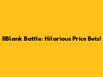 IIBlank Battle: Hilarious Price Bets!