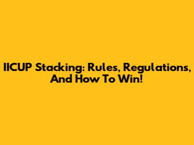IICUP Stacking: Rules, Regulations, And How To Win!