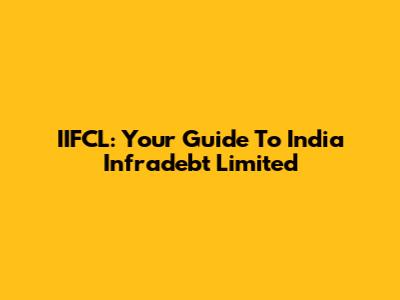 IIFCL: Your Guide To India Infradebt Limited