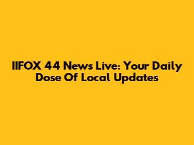 IIFOX 44 News Live: Your Daily Dose Of Local Updates