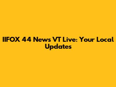 IIFOX 44 News VT Live: Your Local Updates
