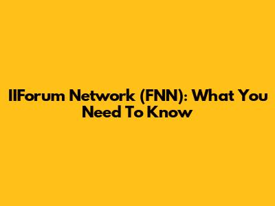 IIForum Network (FNN): What You Need To Know