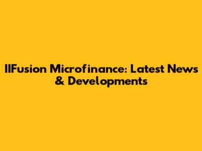 IIFusion Microfinance: Latest News & Developments