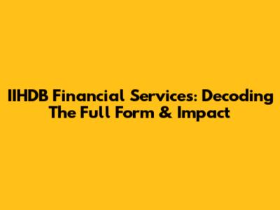 IIHDB Financial Services: Decoding The Full Form & Impact