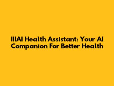 IIIAI Health Assistant: Your AI Companion For Better Health