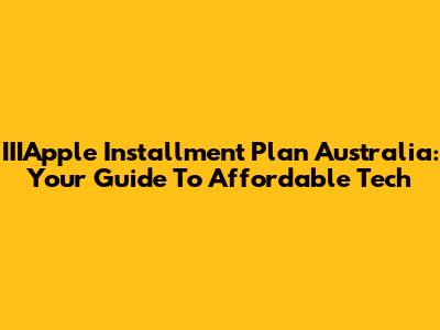 IIIApple Installment Plan Australia: Your Guide To Affordable Tech