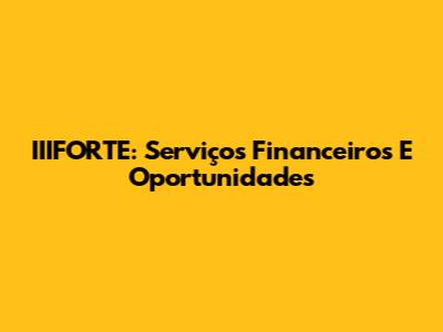 IIIFORTE: Serviços Financeiros E Oportunidades