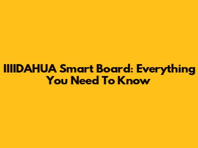 IIIIDAHUA Smart Board: Everything You Need To Know