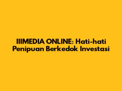 IIIMEDIA ONLINE: Hati-hati Penipuan Berkedok Investasi