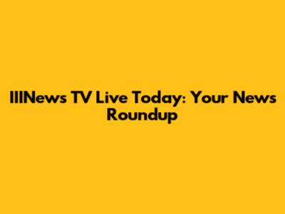 IIINews TV Live Today: Your News Roundup