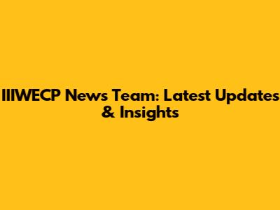 IIIWECP News Team: Latest Updates & Insights