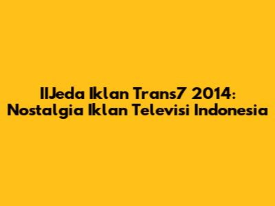 IIJeda Iklan Trans7 2014: Nostalgia Iklan Televisi Indonesia