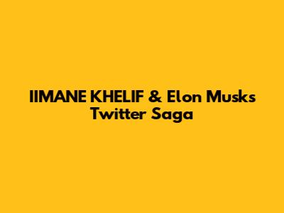 IIMANE KHELIF & Elon Musk's Twitter Saga