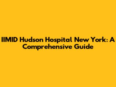 IIMID Hudson Hospital New York: A Comprehensive Guide