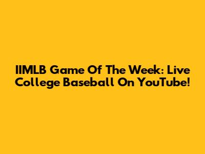 IIMLB Game Of The Week: Live College Baseball On YouTube!