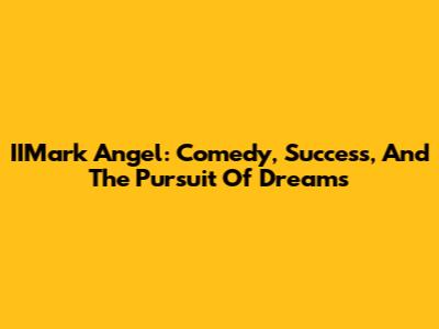 IIMark Angel: Comedy, Success, And The Pursuit Of Dreams