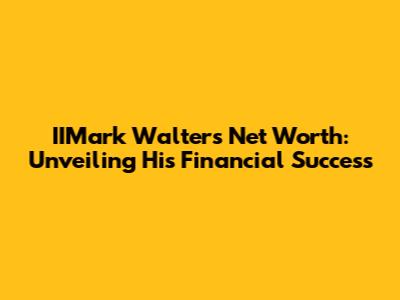 IIMark Walters Net Worth: Unveiling His Financial Success