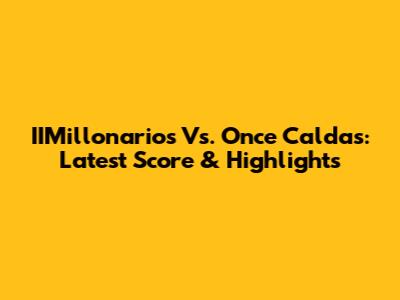 IIMillonarios Vs. Once Caldas: Latest Score & Highlights