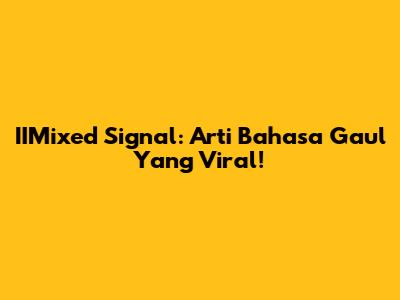 IIMixed Signal: Arti Bahasa Gaul Yang Viral!