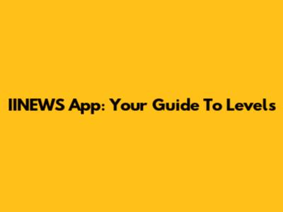IINEWS App: Your Guide To Levels