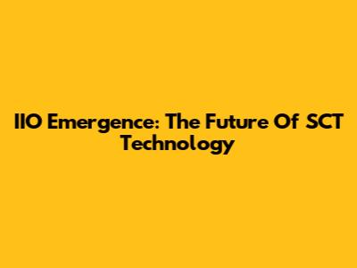 IIO Emergence: The Future Of SCT Technology
