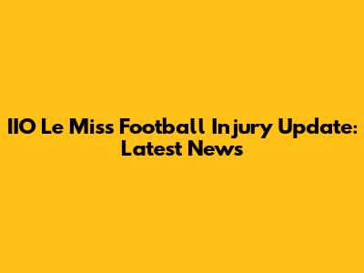 IIO Le Miss Football Injury Update: Latest News