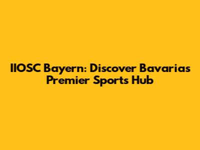 IIOSC Bayern: Discover Bavaria's Premier Sports Hub